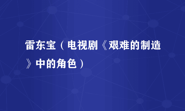 雷东宝（电视剧《艰难的制造》中的角色）