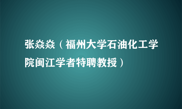 什么是张焱焱（福州大学石油化工学院闽江学者特聘教授）