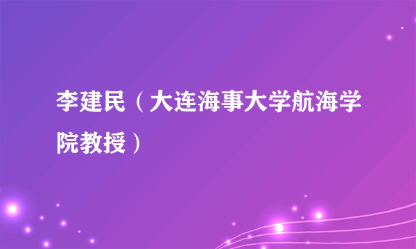 李建民（大连海事大学航海学院教授）