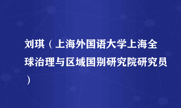 刘琪（上海外国语大学上海全球治理与区域国别研究院研究员）