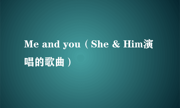 Me and you（She & Him演唱的歌曲）