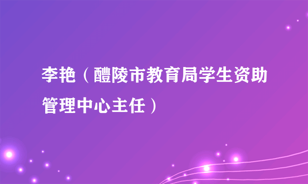 李艳（醴陵市教育局学生资助管理中心主任）