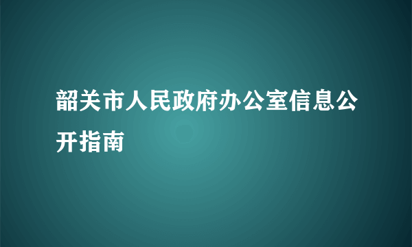 韶关市人民政府办公室信息公开指南