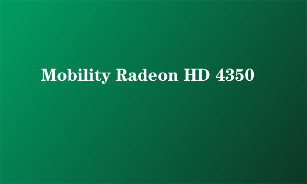 什么是Mobility Radeon HD 4350