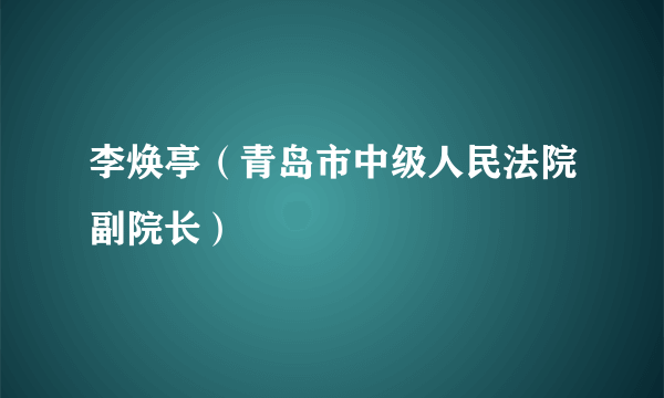 李焕亭（青岛市中级人民法院副院长）