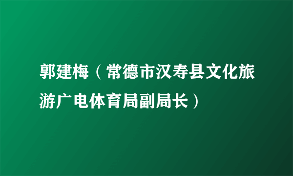 郭建梅（常德市汉寿县文化旅游广电体育局副局长）