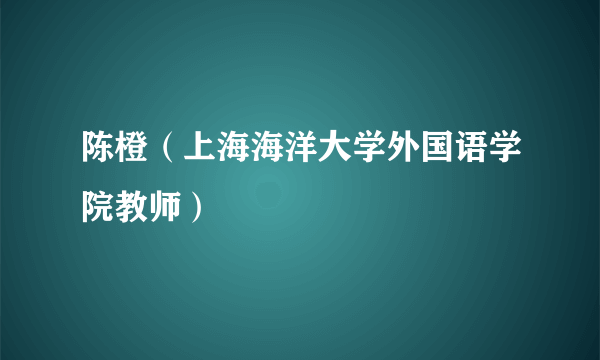 陈橙（上海海洋大学外国语学院教师）