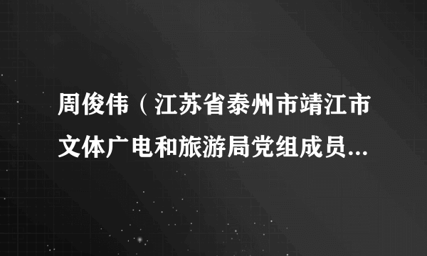 周俊伟（江苏省泰州市靖江市文体广电和旅游局党组成员、副局长）