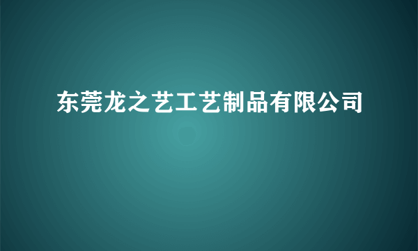 东莞龙之艺工艺制品有限公司