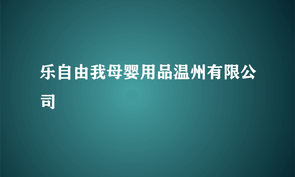 乐自由我母婴用品温州有限公司