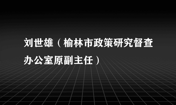 刘世雄（榆林市政策研究督查办公室原副主任）