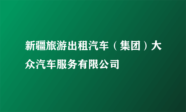 什么是新疆旅游出租汽车（集团）大众汽车服务有限公司