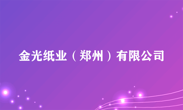 什么是金光纸业（郑州）有限公司