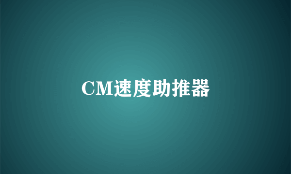 什么是CM速度助推器