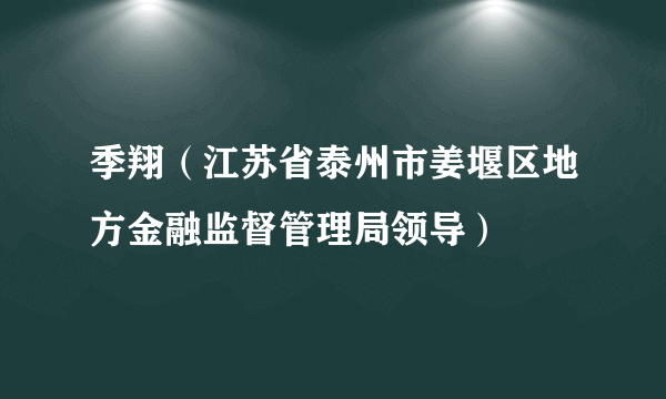 季翔（江苏省泰州市姜堰区地方金融监督管理局领导）