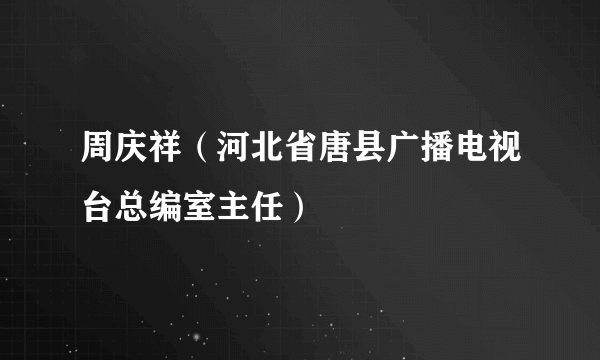 什么是周庆祥（河北省唐县广播电视台总编室主任）