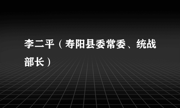 李二平（寿阳县委常委、统战部长）