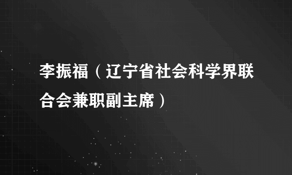 什么是李振福（辽宁省社会科学界联合会兼职副主席）