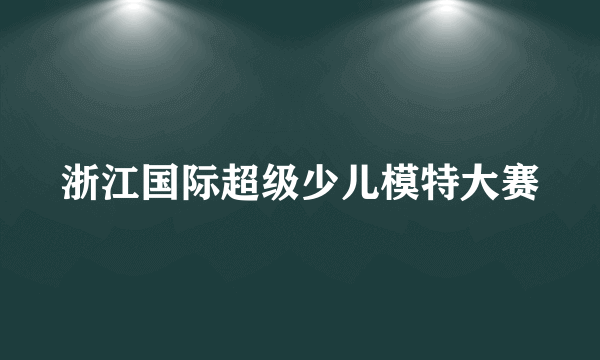 浙江国际超级少儿模特大赛