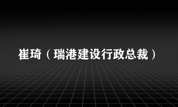 崔琦（瑞港建设行政总裁）