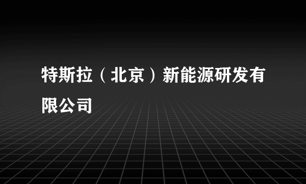 特斯拉（北京）新能源研发有限公司