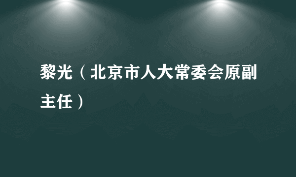 黎光（北京市人大常委会原副主任）