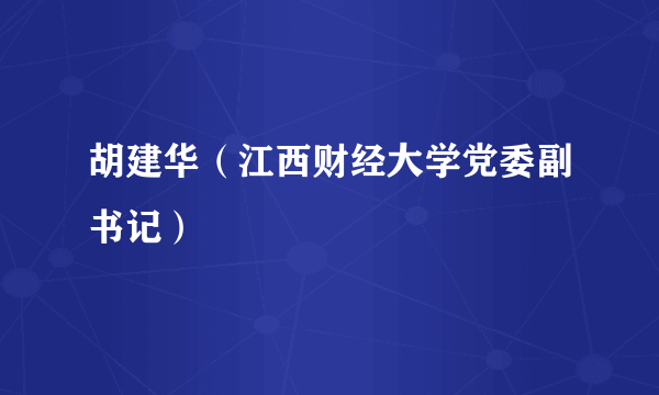 什么是胡建华（江西财经大学党委副书记）