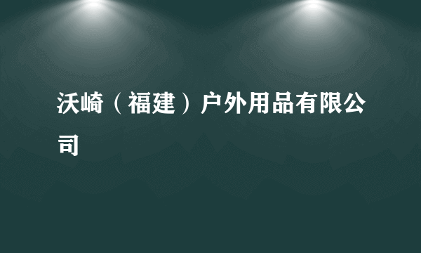 什么是沃崎（福建）户外用品有限公司