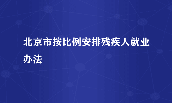 北京市按比例安排残疾人就业办法