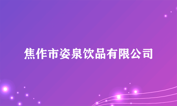 什么是焦作市姿泉饮品有限公司