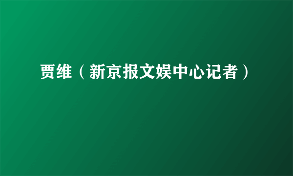 贾维（新京报文娱中心记者）