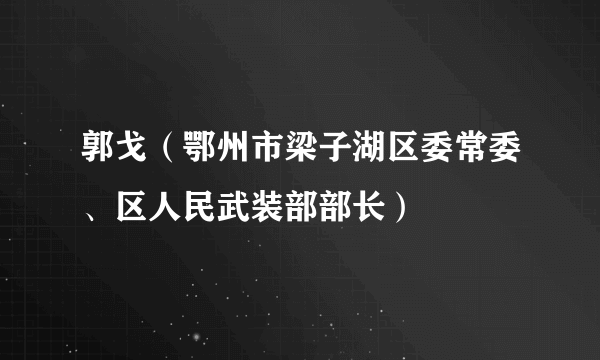 郭戈（鄂州市梁子湖区委常委、区人民武装部部长）