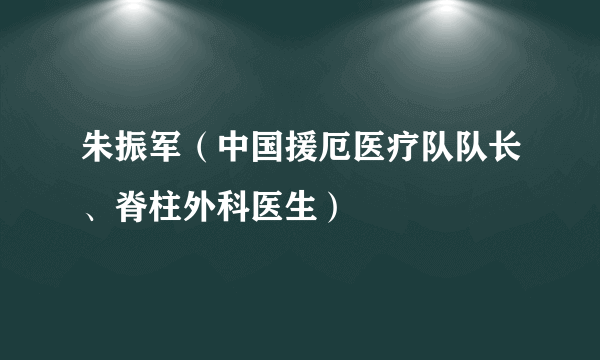 朱振军（中国援厄医疗队队长、脊柱外科医生）