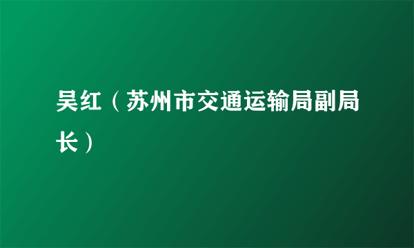 吴红（苏州市交通运输局副局长）