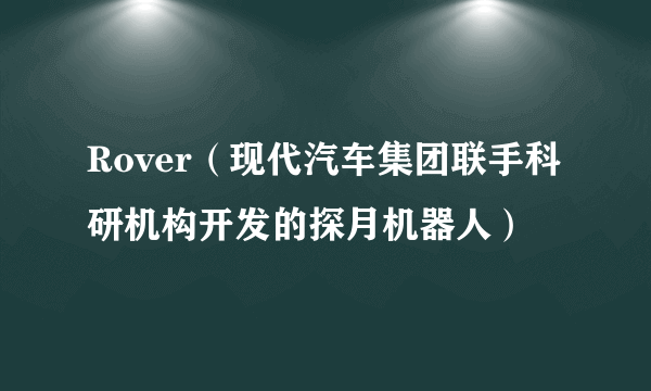 Rover（现代汽车集团联手科研机构开发的探月机器人）