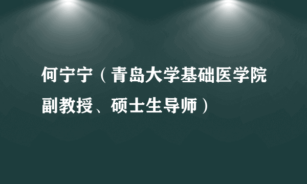 何宁宁（青岛大学基础医学院副教授、硕士生导师）