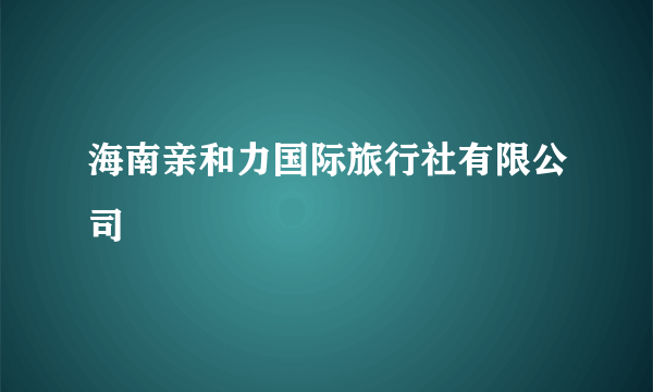 海南亲和力国际旅行社有限公司