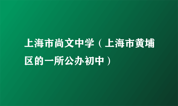 上海市尚文中学（上海市黄埔区的一所公办初中）