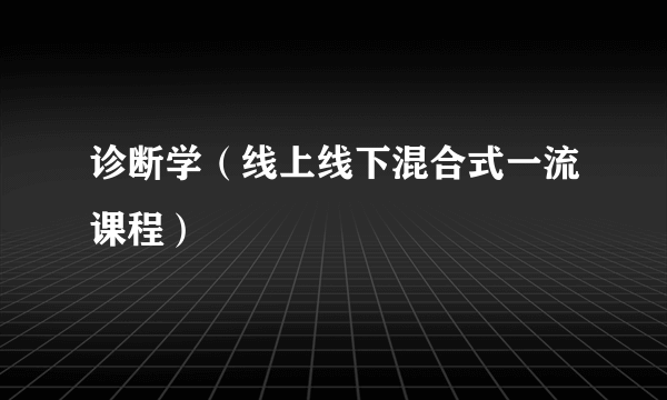 什么是诊断学（线上线下混合式一流课程）