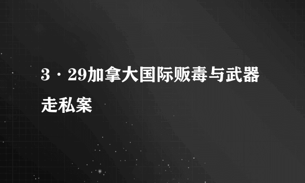 3·29加拿大国际贩毒与武器走私案