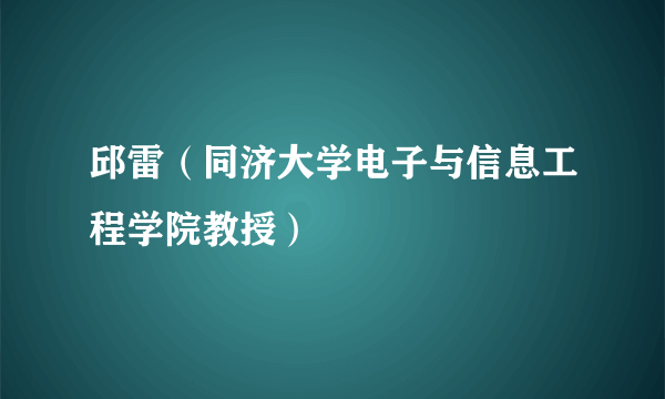 邱雷（同济大学电子与信息工程学院教授）