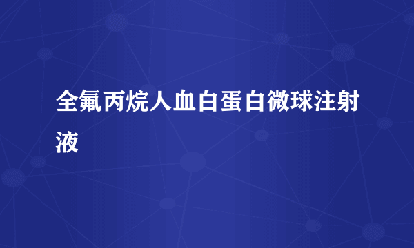 什么是全氟丙烷人血白蛋白微球注射液