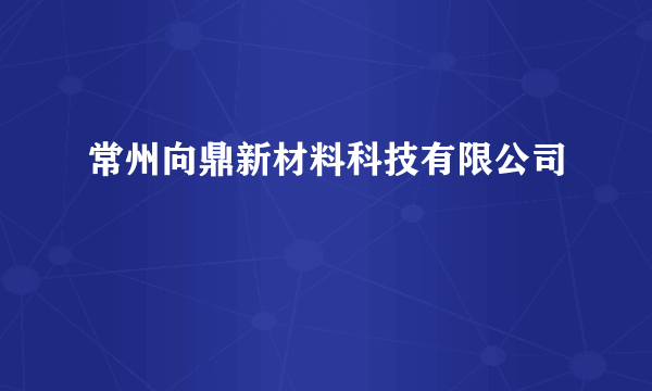 常州向鼎新材料科技有限公司