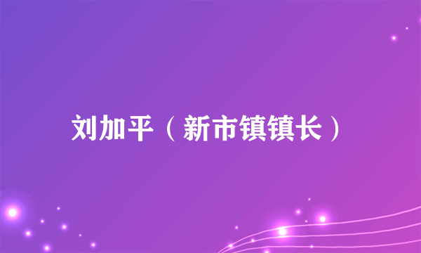 刘加平（新市镇镇长）