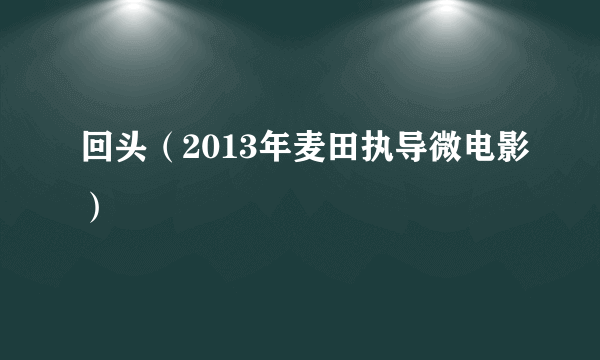 什么是回头（2013年麦田执导微电影）