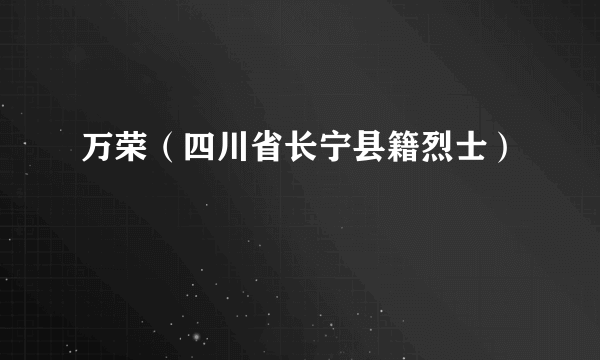 万荣（四川省长宁县籍烈士）