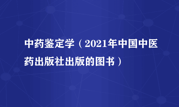 什么是中药鉴定学（2021年中国中医药出版社出版的图书）