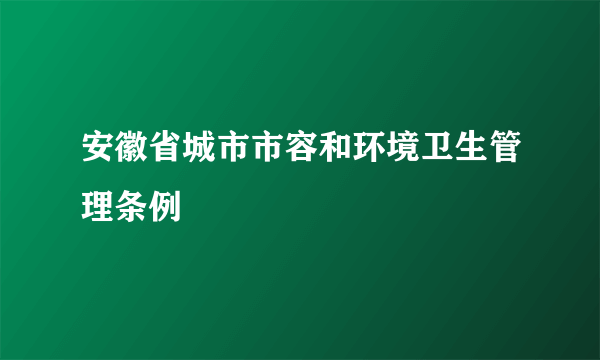 安徽省城市市容和环境卫生管理条例