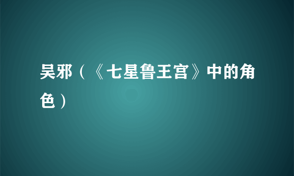 什么是吴邪（《七星鲁王宫》中的角色）