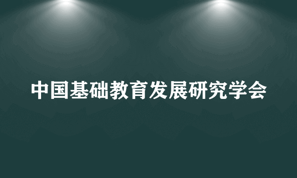 什么是中国基础教育发展研究学会